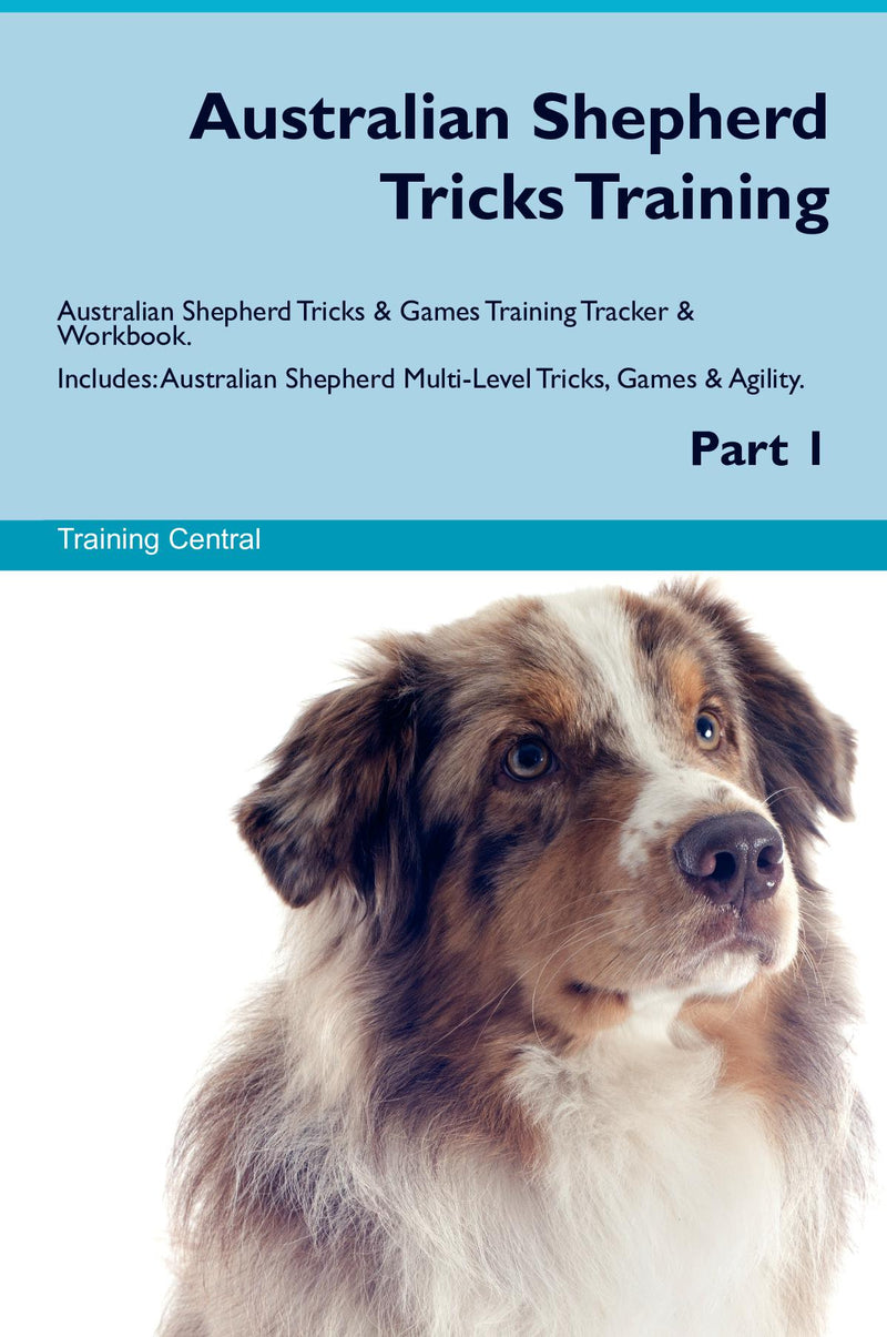 Australian Shepherd Tricks Training Australian Shepherd Tricks & Games Training Tracker & Workbook.  Includes: Australian Shepherd Multi-Level Tricks, Games & Agility. Part 1