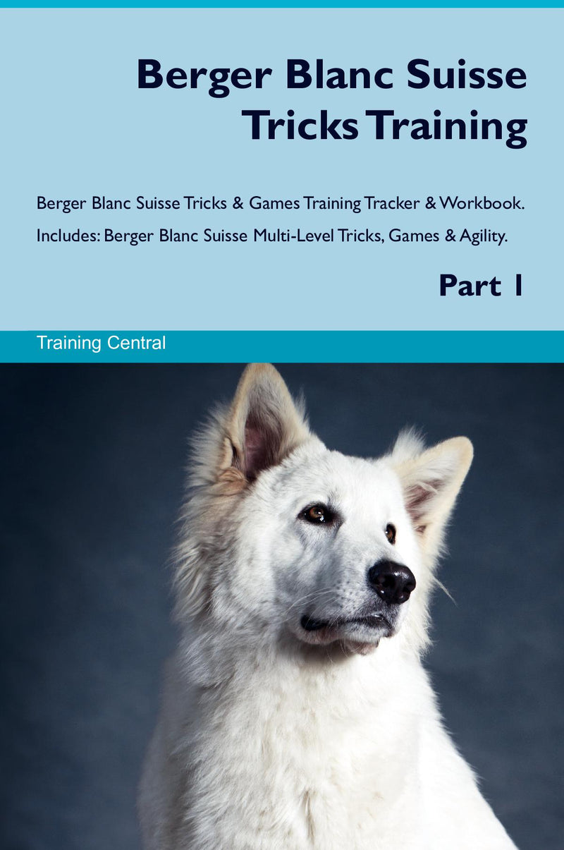 Berger Blanc Suisse Tricks Training Berger Blanc Suisse Tricks & Games Training Tracker & Workbook.  Includes: Berger Blanc Suisse Multi-Level Tricks, Games & Agility. Part 1