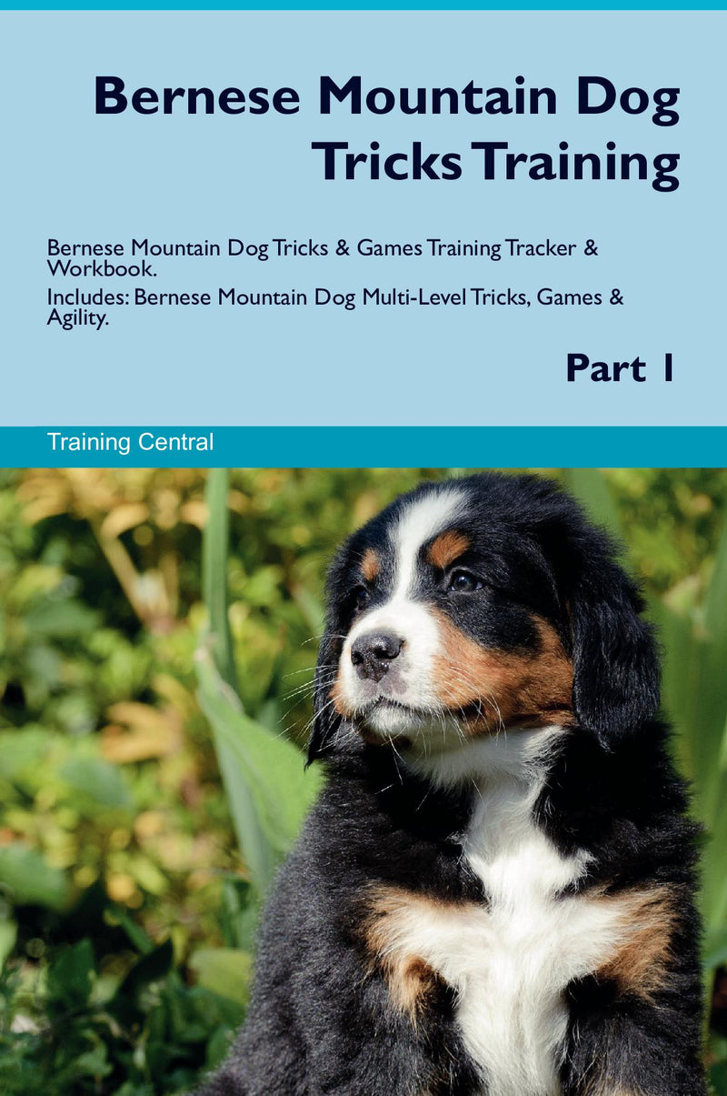 Bernese Mountain Dog Tricks Training Bernese Mountain Dog Tricks & Games Training Tracker & Workbook.  Includes: Bernese Mountain Dog Multi-Level Tricks, Games & Agility. Part 1