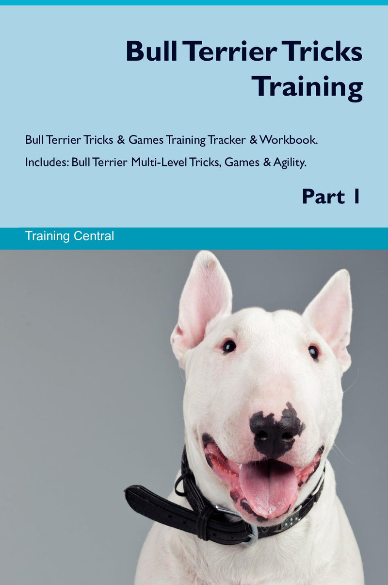 Bull Terrier Tricks Training Bull Terrier Tricks & Games Training Tracker & Workbook.  Includes: Bull Terrier Multi-Level Tricks, Games & Agility. Part 1