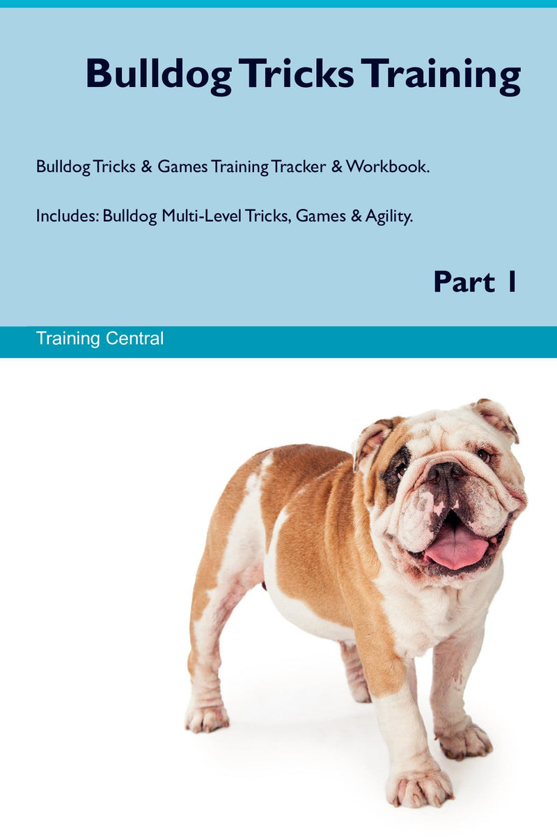 Bulldog Tricks Training Bulldog Tricks & Games Training Tracker & Workbook.  Includes: Bulldog Multi-Level Tricks, Games & Agility. Part 1