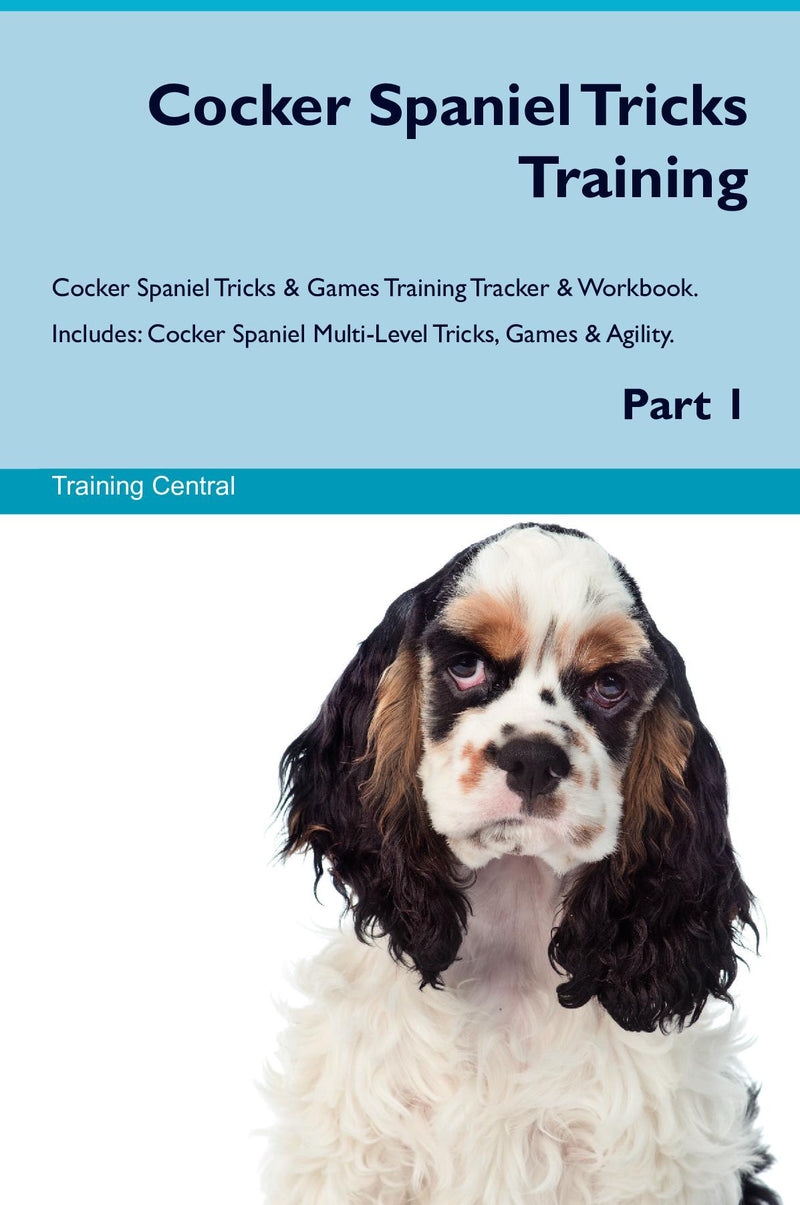 Cocker Spaniel Tricks Training Cocker Spaniel Tricks & Games Training Tracker & Workbook.  Includes: Cocker Spaniel Multi-Level Tricks, Games & Agility. Part 1