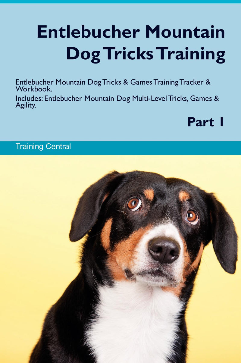 Entlebucher Mountain Dog Tricks Training Entlebucher Mountain Dog Tricks & Games Training Tracker & Workbook.  Includes: Entlebucher Mountain Dog Multi-Level Tricks, Games & Agility. Part 1