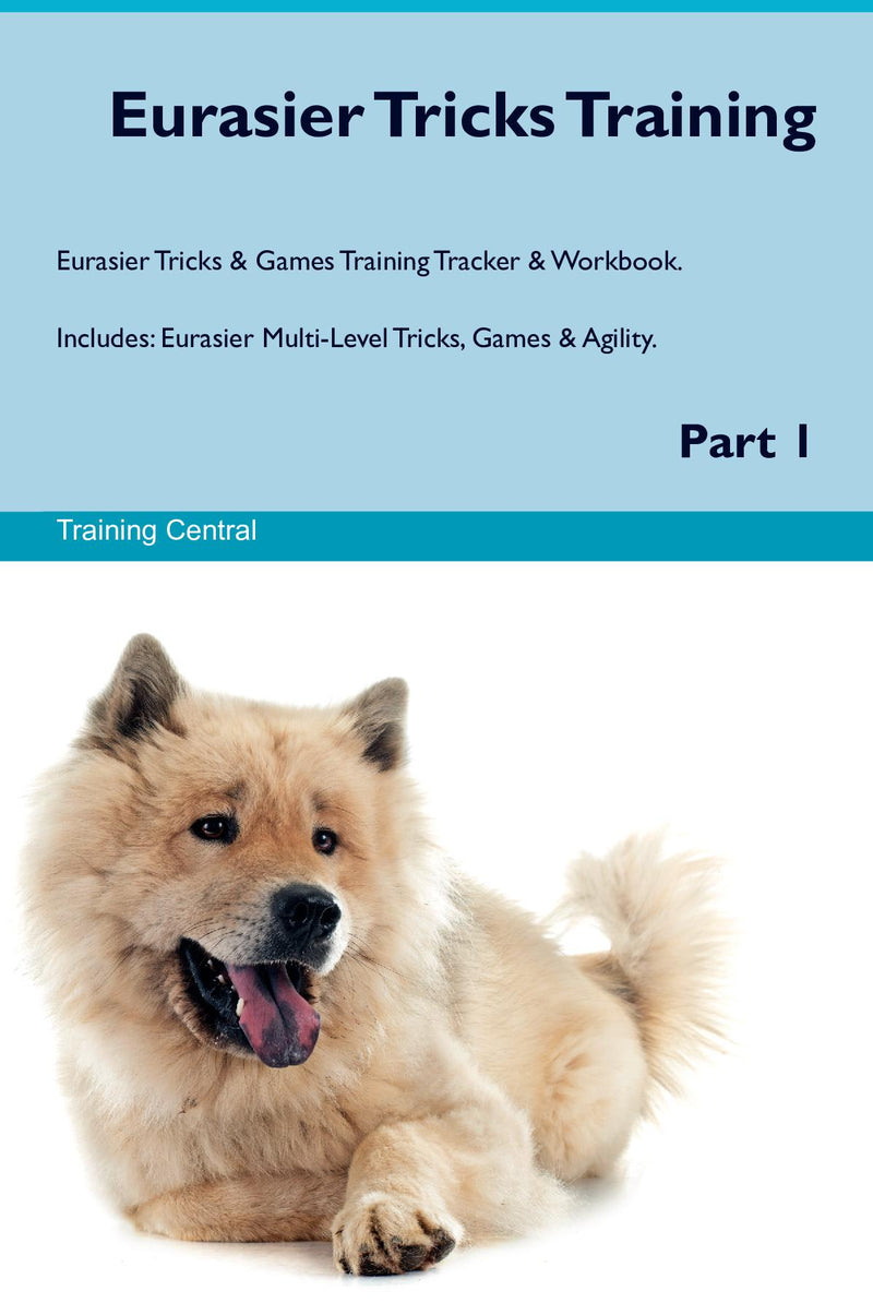 Eurasier Tricks Training Eurasier Tricks & Games Training Tracker & Workbook.  Includes: Eurasier Multi-Level Tricks, Games & Agility. Part 1