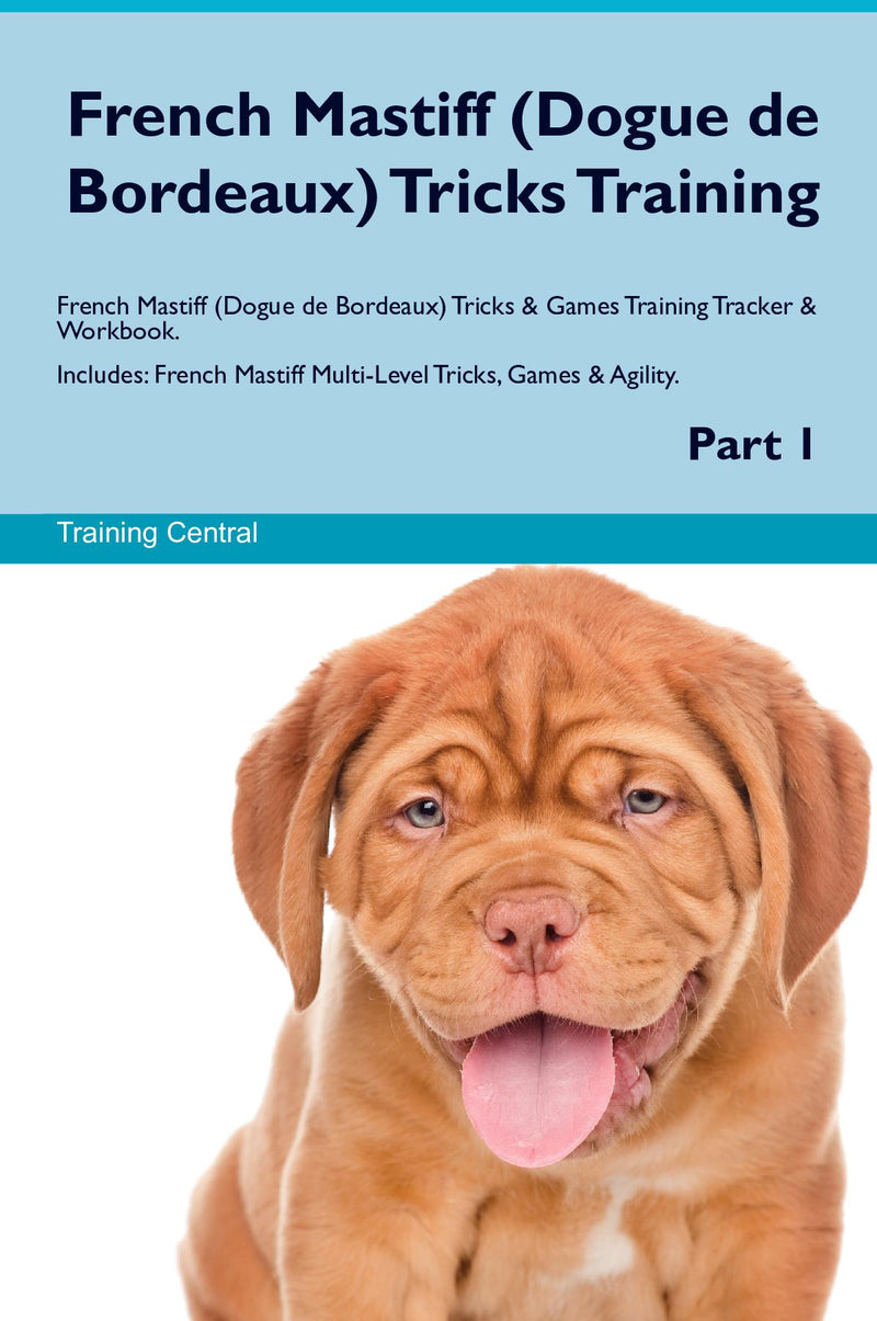 French Mastiff (Dogue de Bordeaux) Tricks Training French Mastiff (Dogue de Bordeaux) Tricks & Games Training Tracker & Workbook.  Includes: French Mastiff Multi-Level Tricks, Games & Agility. Part 1