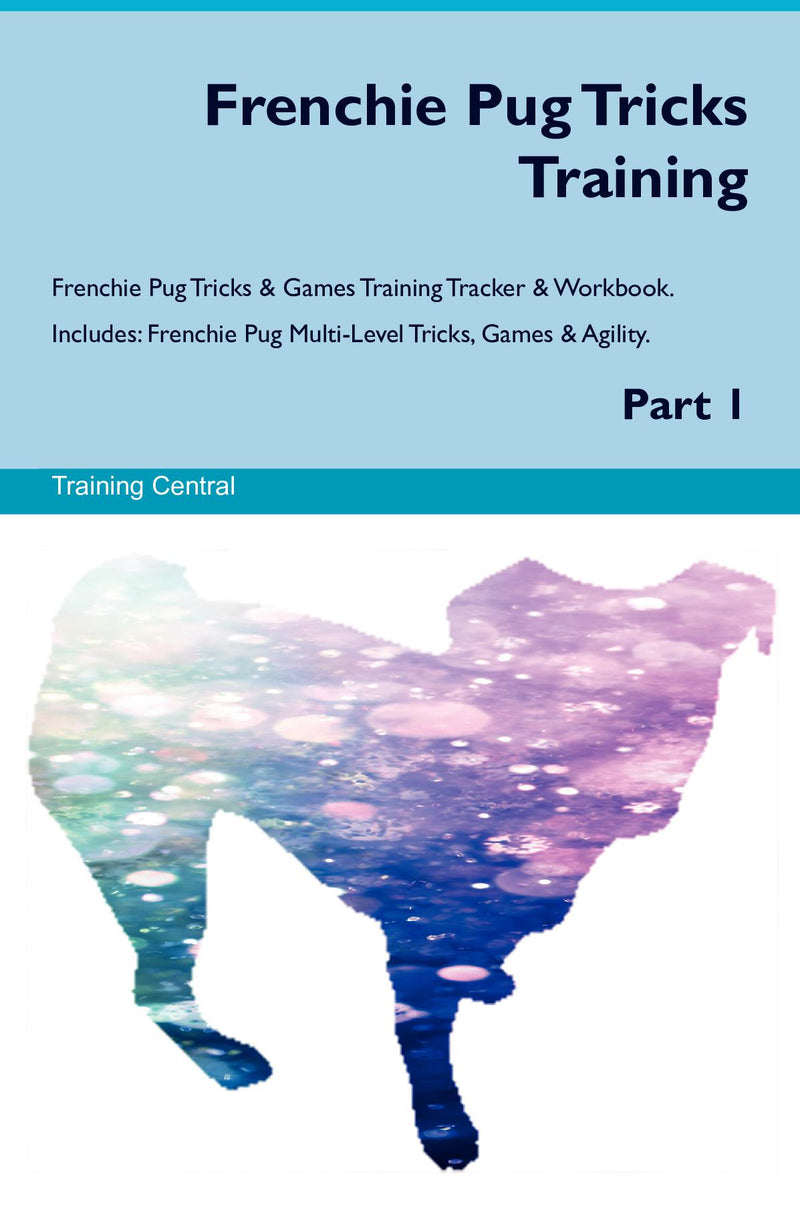 Frenchie Pug Tricks Training Frenchie Pug Tricks & Games Training Tracker & Workbook.  Includes: Frenchie Pug Multi-Level Tricks, Games & Agility. Part 1