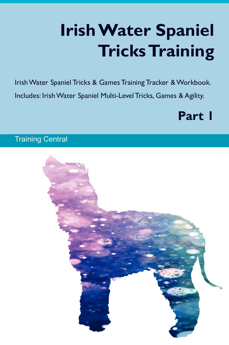 Irish Water Spaniel Tricks Training Irish Water Spaniel Tricks & Games Training Tracker & Workbook.  Includes: Irish Water Spaniel Multi-Level Tricks, Games & Agility. Part 1
