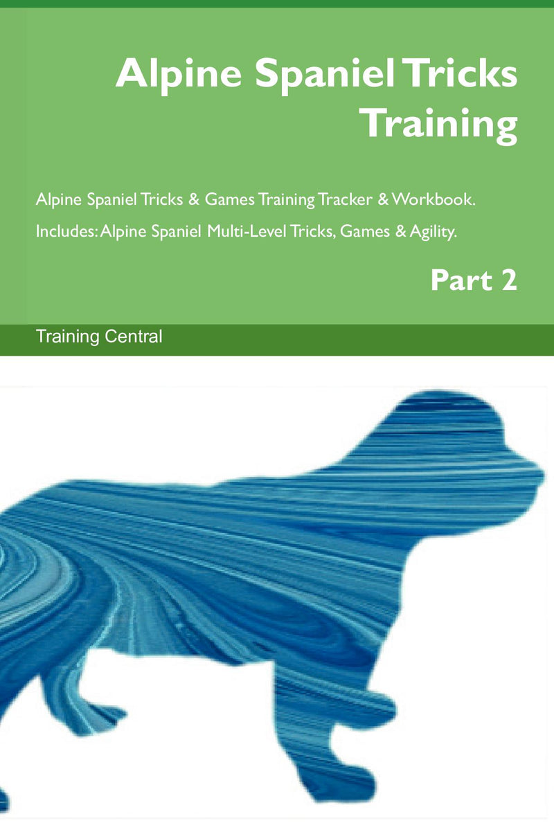 Alpine Spaniel Tricks Training Alpine Spaniel Tricks & Games Training Tracker & Workbook.  Includes: Alpine Spaniel Multi-Level Tricks, Games & Agility. Part 2