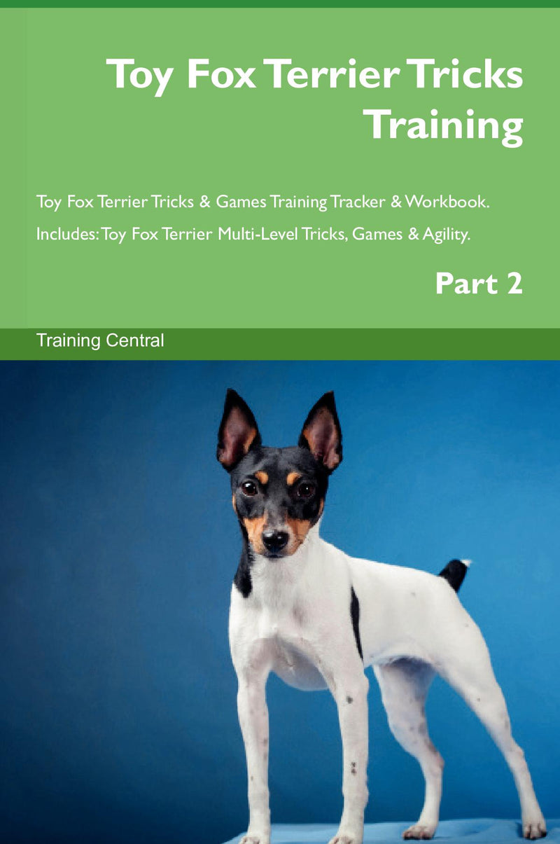 Toy Fox Terrier Tricks Training Toy Fox Terrier Tricks & Games Training Tracker & Workbook.  Includes: Toy Fox Terrier Multi-Level Tricks, Games & Agility. Part 2