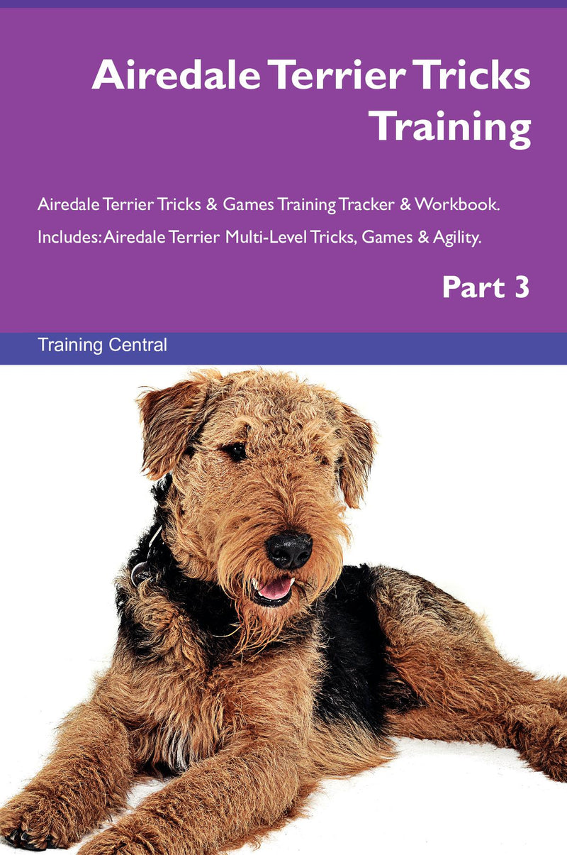 Airedale Terrier Tricks Training Airedale Terrier Tricks & Games Training Tracker & Workbook.  Includes: Airedale Terrier Multi-Level Tricks, Games & Agility. Part 3