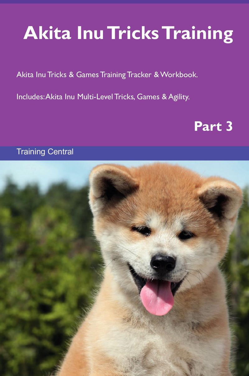 Akita Inu Tricks Training Akita Inu Tricks & Games Training Tracker & Workbook.  Includes: Akita Inu Multi-Level Tricks, Games & Agility. Part 3