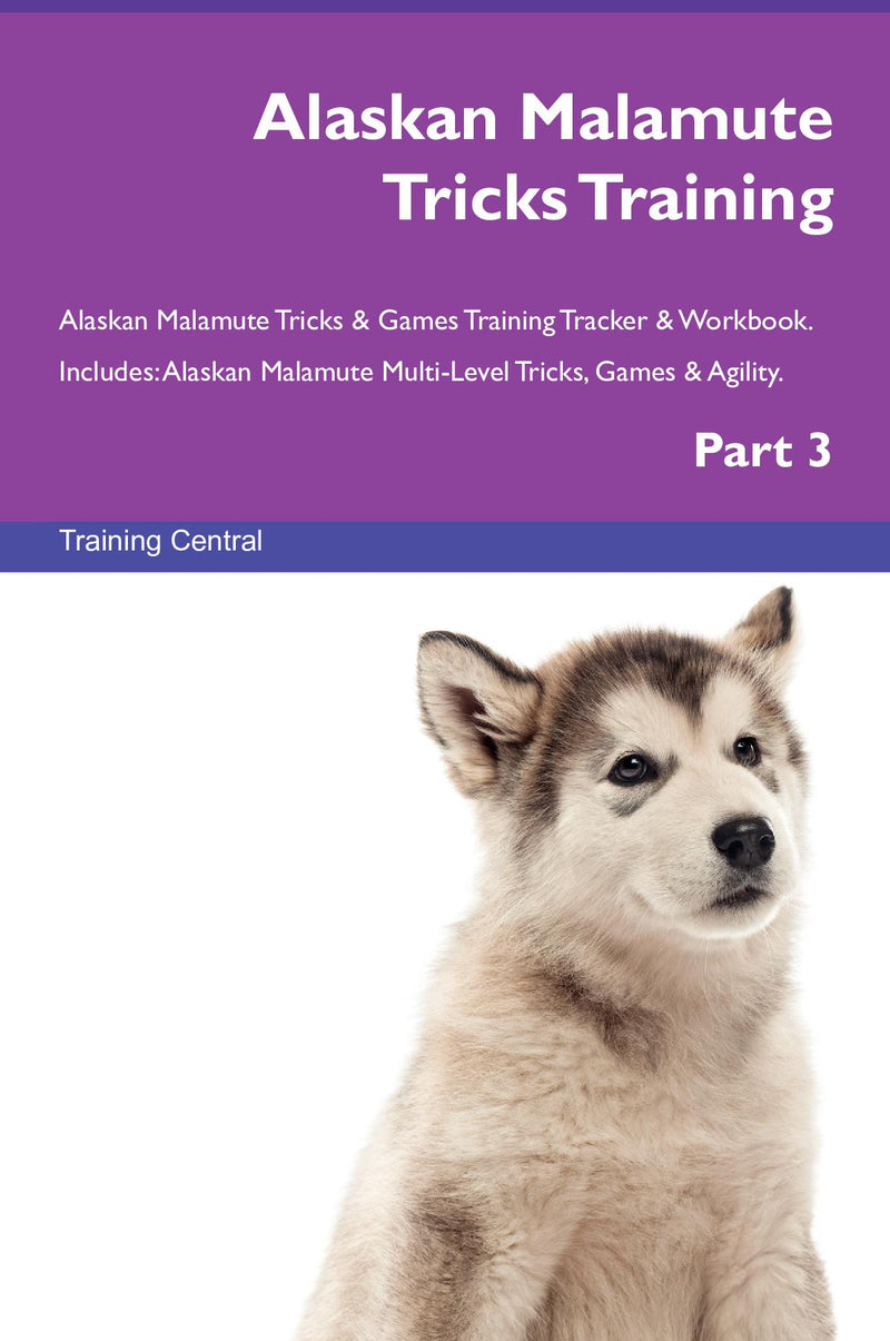Alaskan Malamute Tricks Training Alaskan Malamute Tricks & Games Training Tracker & Workbook.  Includes: Alaskan Malamute Multi-Level Tricks, Games & Agility. Part 3