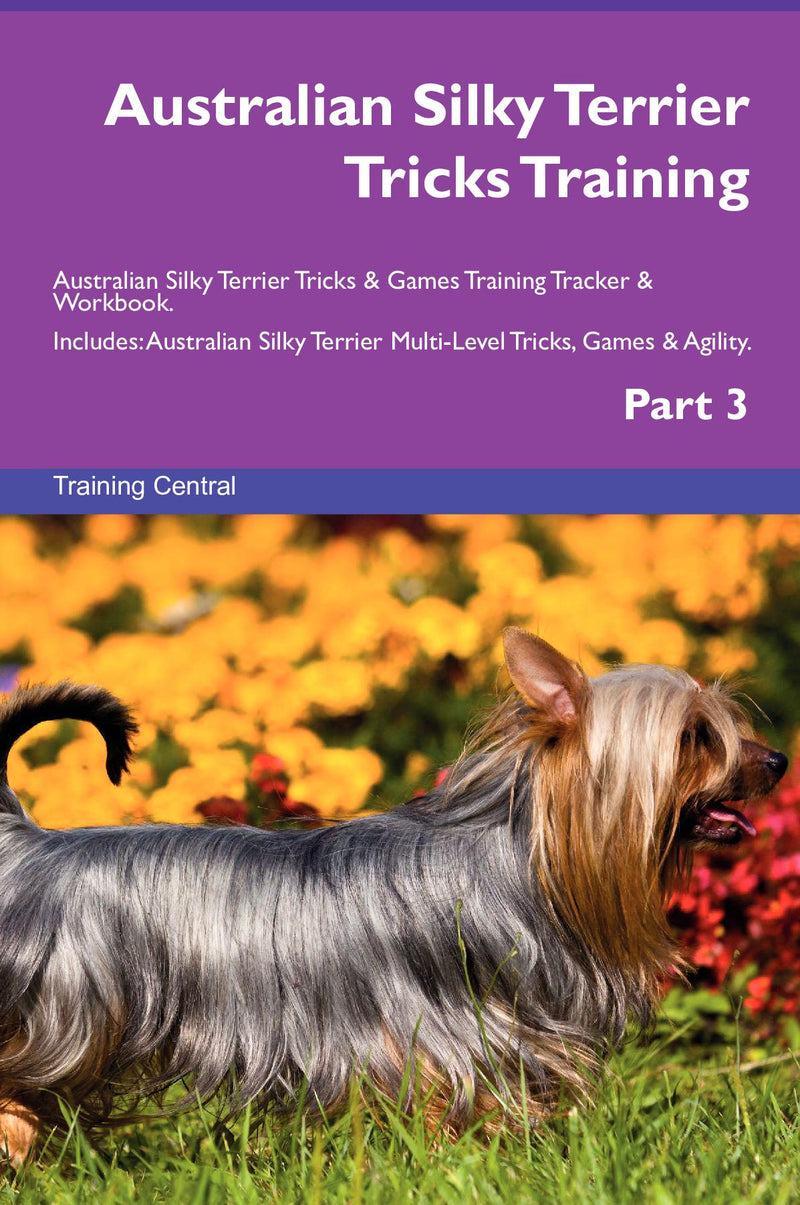 Australian Silky Terrier Tricks Training Australian Silky Terrier Tricks & Games Training Tracker & Workbook.  Includes: Australian Silky Terrier Multi-Level Tricks, Games & Agility. Part 3