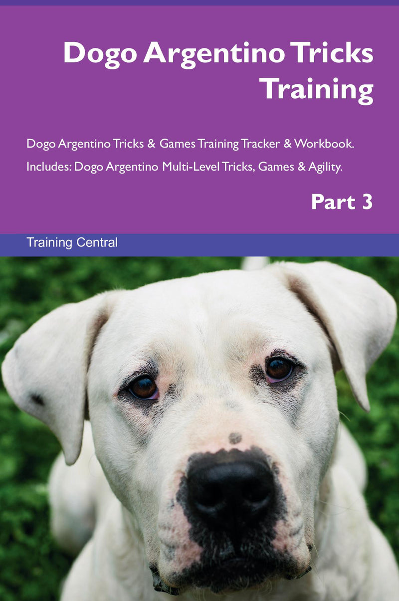 Dogo Argentino Tricks Training Dogo Argentino Tricks & Games Training Tracker & Workbook.  Includes: Dogo Argentino Multi-Level Tricks, Games & Agility. Part 3