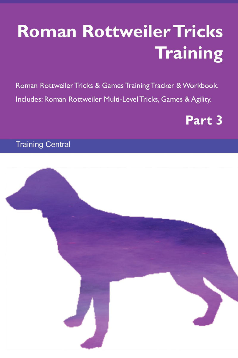 Roman Rottweiler Tricks Training Roman Rottweiler Tricks & Games Training Tracker & Workbook.  Includes: Roman Rottweiler Multi-Level Tricks, Games & Agility. Part 3