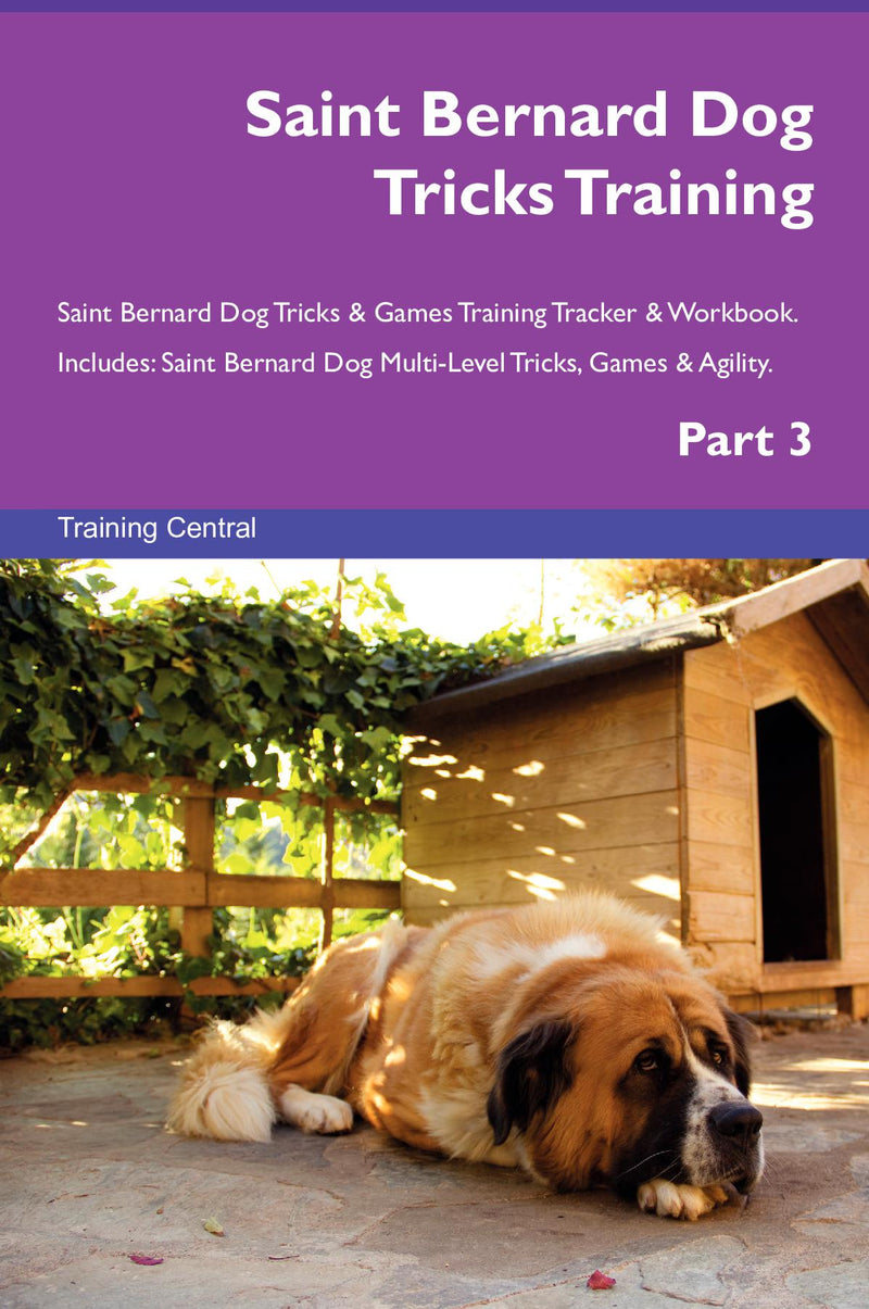 Saint Bernard Dog Tricks Training Saint Bernard Dog Tricks & Games Training Tracker & Workbook.  Includes: Saint Bernard Dog Multi-Level Tricks, Games & Agility. Part 3