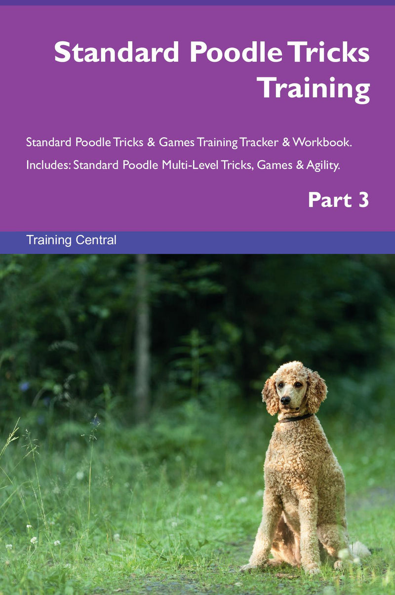 Standard Poodle Tricks Training Standard Poodle Tricks & Games Training Tracker & Workbook.  Includes: Standard Poodle Multi-Level Tricks, Games & Agility. Part 3