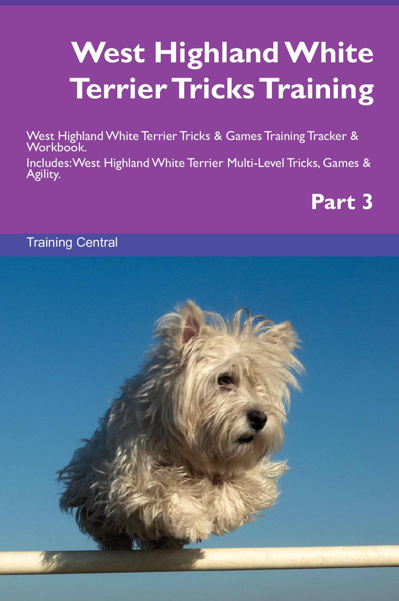 West Highland White Terrier Tricks Training West Highland White Terrier Tricks & Games Training Tracker & Workbook.  Includes: West Highland White Terrier Multi-Level Tricks, Games & Agility. Part 3