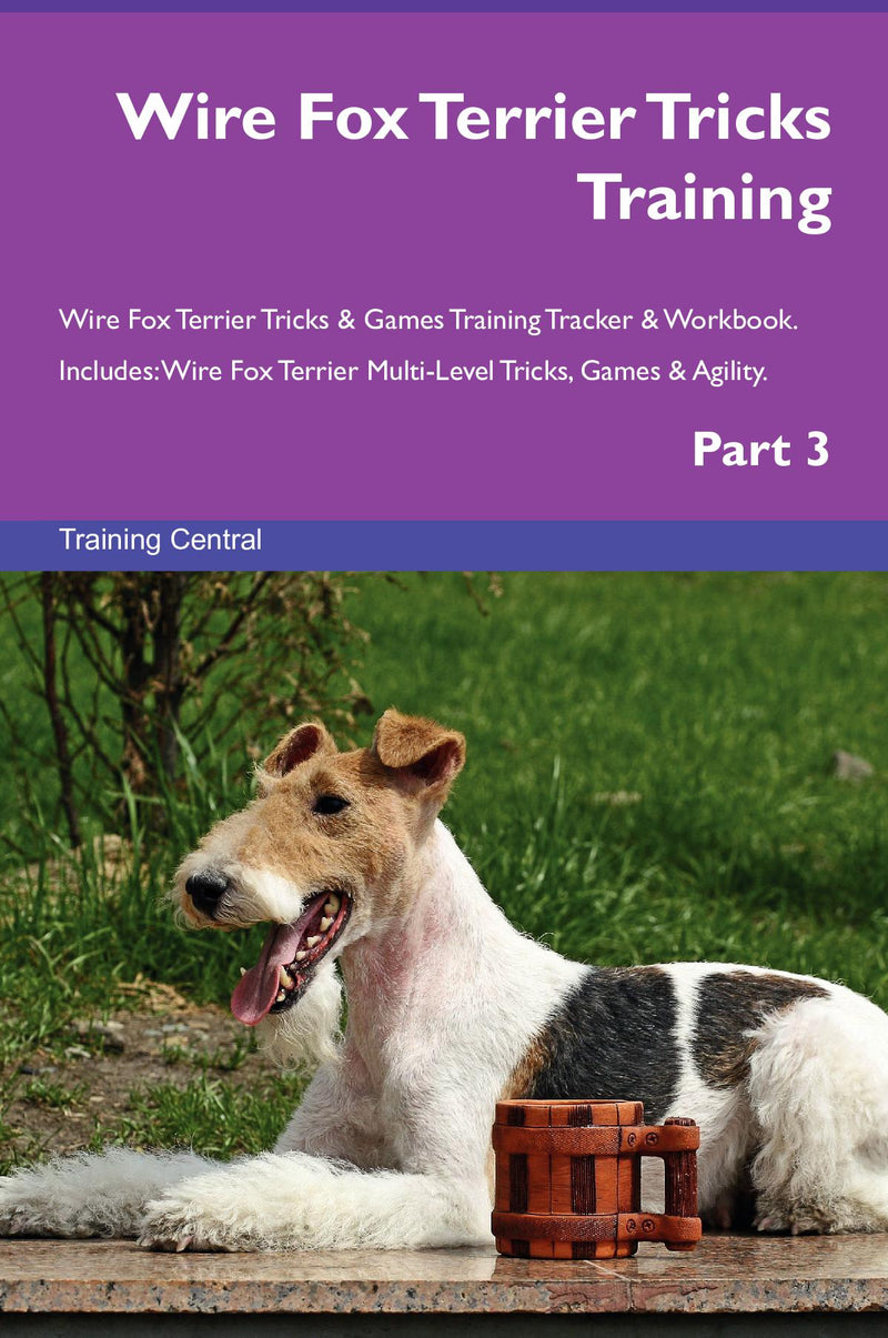 Wire Fox Terrier Tricks Training Wire Fox Terrier Tricks & Games Training Tracker & Workbook.  Includes: Wire Fox Terrier Multi-Level Tricks, Games & Agility. Part 3