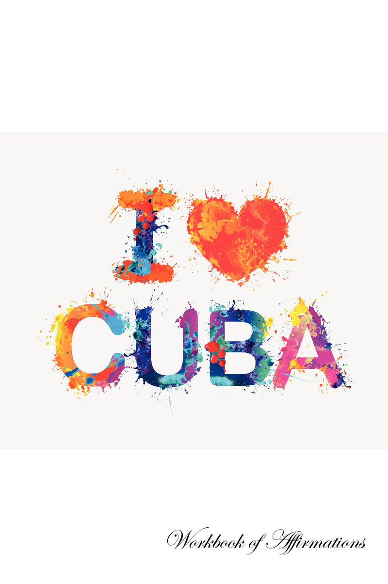 I Love Cuba Workbook of Affirmations I Love Cuba Workbook of Affirmations: Bullet Journal, Food Diary, Recipe Notebook, Planner, To Do List, Scrapbook, Academic Notepad
