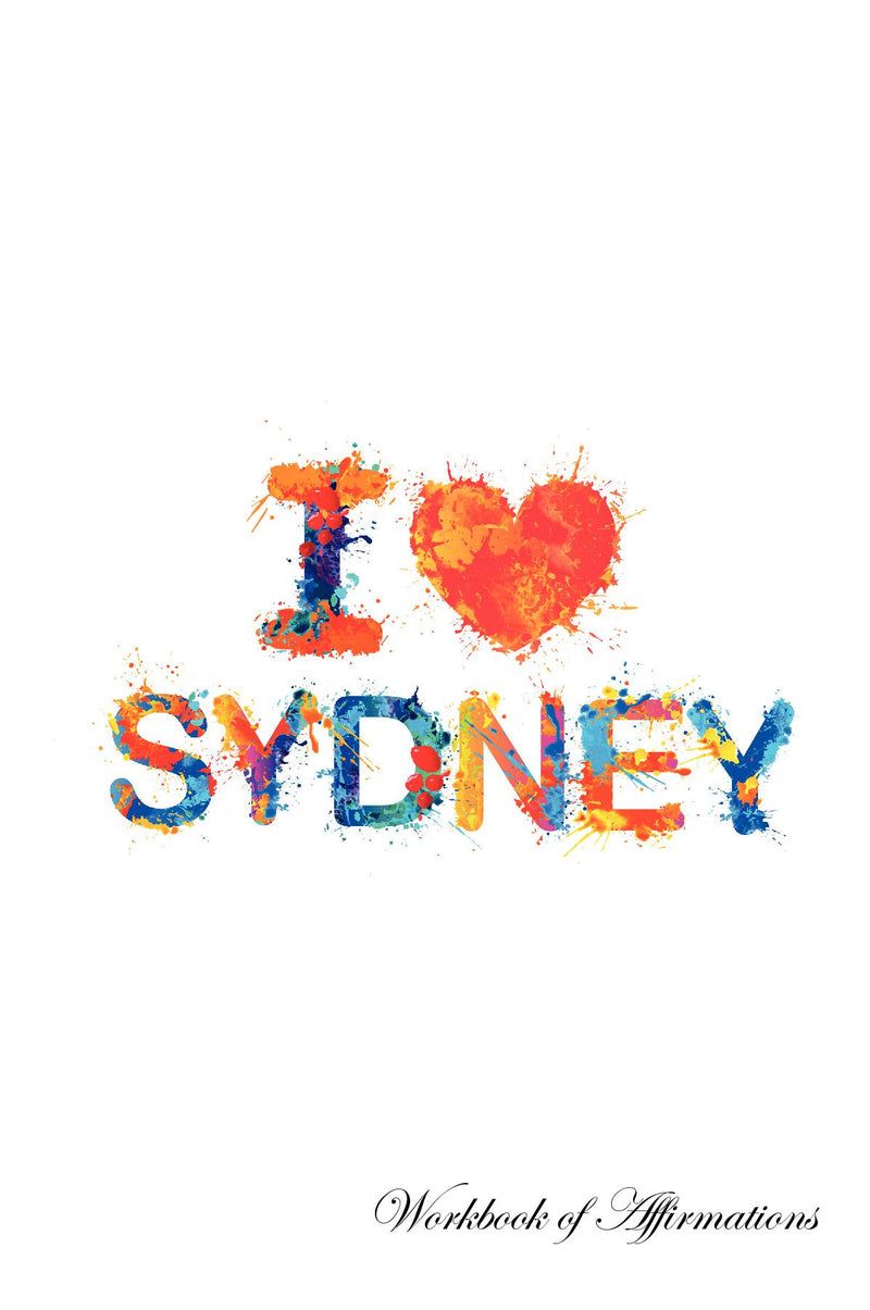 I Love Sydney Workbook of Affirmations I Love Sydney Workbook of Affirmations: Bullet Journal, Food Diary, Recipe Notebook, Planner, To Do List, Scrapbook, Academic Notepad