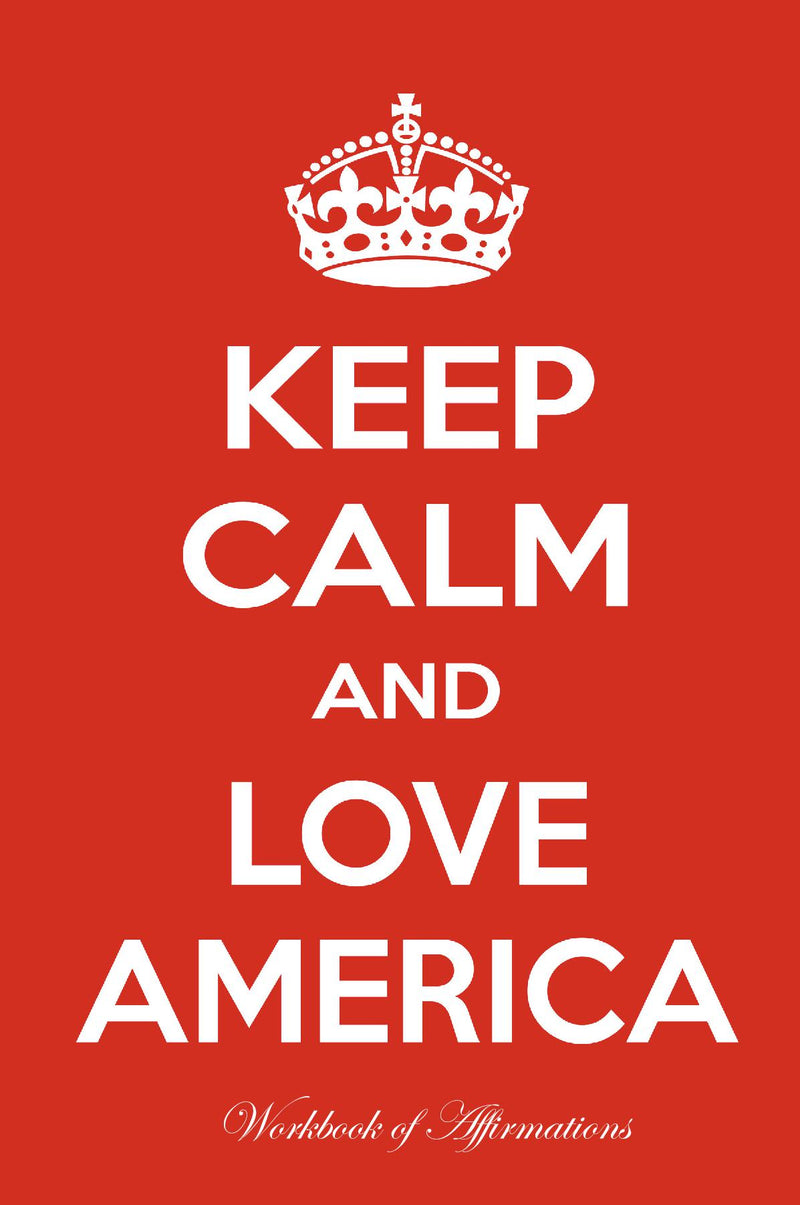 Keep Calm And Love America Workbook of Affirmations Keep Calm And Love America Workbook of Affirmations: Bullet Journal, Food Diary, Recipe Notebook, Planner, To Do List, Scrapbook, Academic Notepad
