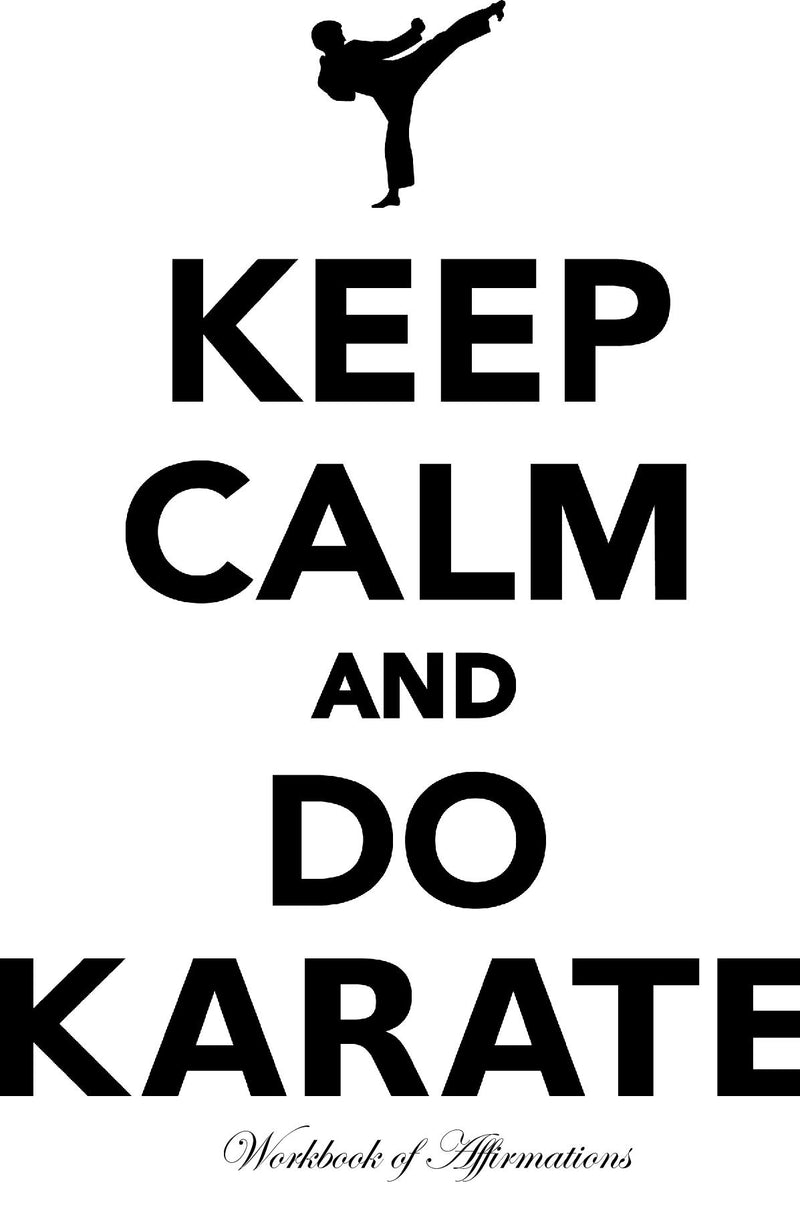 Keep Calm & Do Karate Workbook of Affirmations Keep Calm & Do Karate Workbook of Affirmations: Bullet Journal, Food Diary, Recipe Notebook, Planner, To Do List, Scrapbook, Academic Notepad