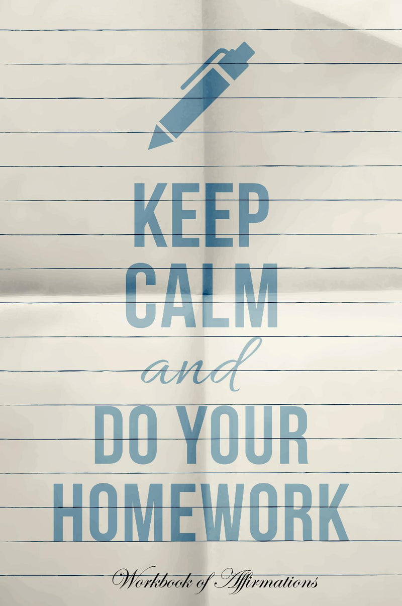 Keep Calm & Do Your Homework Workbook of Affirmations Keep Calm & Do Your Homework Workbook of Affirmations: Bullet Journal, Food Diary, Recipe Notebook, Planner, To Do List, Scrapbook, Academic Notepad