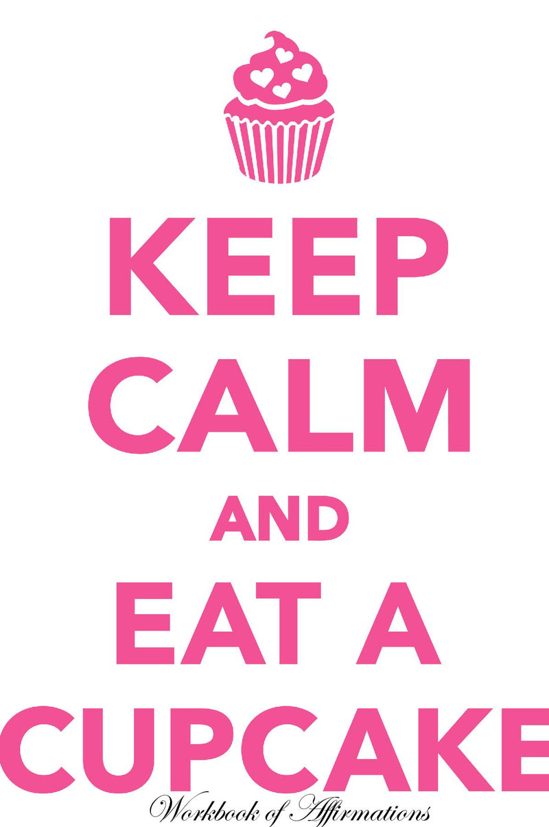 Keep Calm & Eat Cupcake Workbook of Affirmations Keep Calm & Eat Cupcake Workbook of Affirmations: Bullet Journal, Food Diary, Recipe Notebook, Planner, To Do List, Scrapbook, Academic Notepad