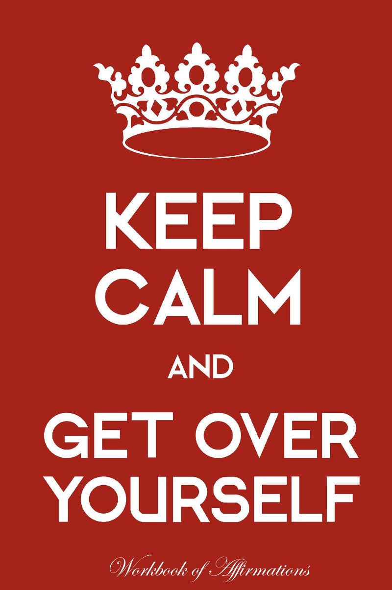 Keep Calm Get Over Yourself Workbook of Affirmations Keep Calm Get Over Yourself Workbook of Affirmations: Bullet Journal, Food Diary, Recipe Notebook, Planner, To Do List, Scrapbook, Academic Notepad