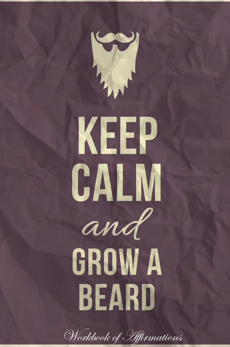 Keep Calm Grow A Beard Workbook of Affirmations Keep Calm Grow A Beard Workbook of Affirmations: Bullet Journal, Food Diary, Recipe Notebook, Planner, To Do List, Scrapbook, Academic Notepad