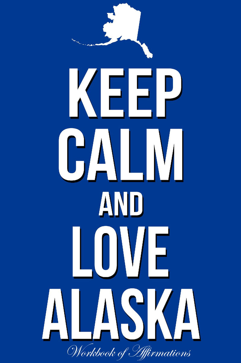 Keep Calm Love Alaska Workbook of Affirmations Keep Calm Love Alaska Workbook of Affirmations: Bullet Journal, Food Diary, Recipe Notebook, Planner, To Do List, Scrapbook, Academic Notepad