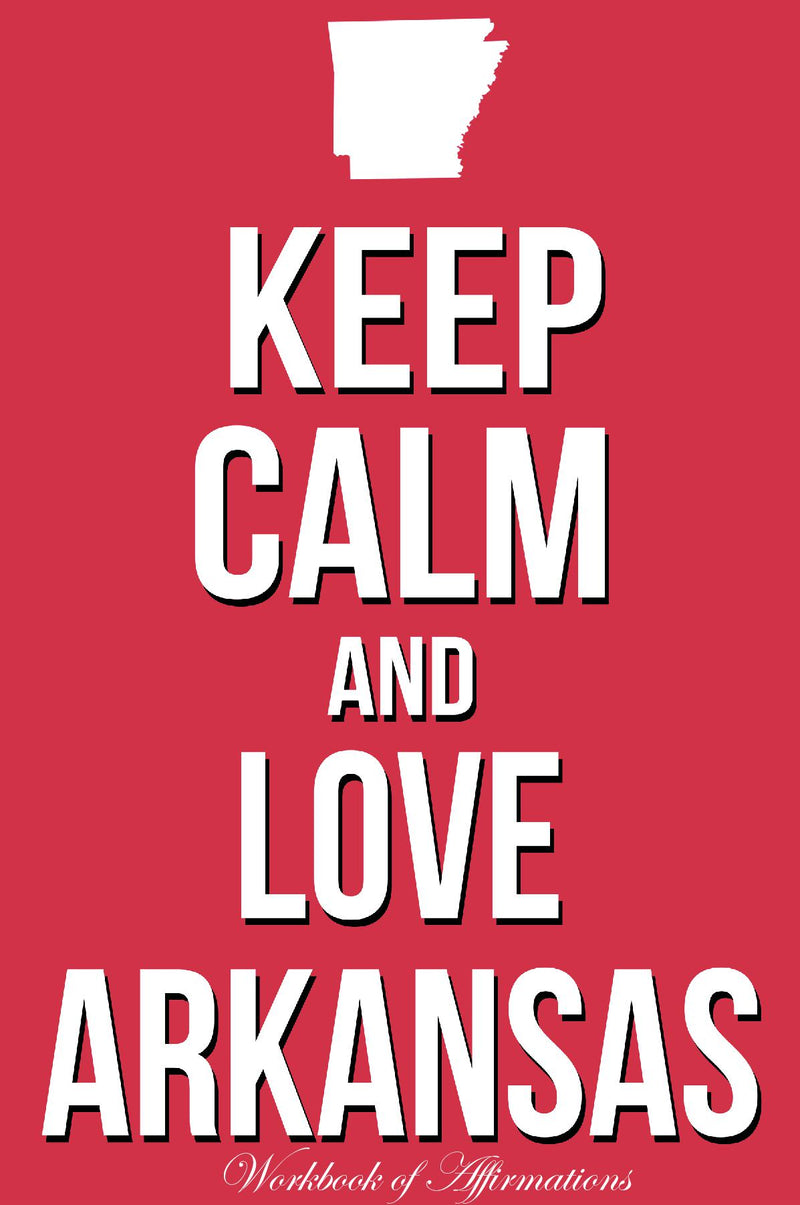 Keep Calm Love Arkansas Workbook of Affirmations Keep Calm Love Arkansas Workbook of Affirmations: Bullet Journal, Food Diary, Recipe Notebook, Planner, To Do List, Scrapbook, Academic Notepad