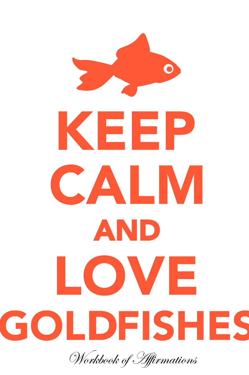 Keep Calm Love Goldfishes Workbook of Affirmations Keep Calm Love Goldfishes Workbook of Affirmations: Bullet Journal, Food Diary, Recipe Notebook, Planner, To Do List, Scrapbook, Academic Notepad
