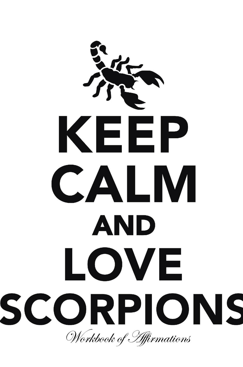 Keep Calm Love Scorpions Workbook of Affirmations Keep Calm Love Scorpions Workbook of Affirmations: Bullet Journal, Food Diary, Recipe Notebook, Planner, To Do List, Scrapbook, Academic Notepad