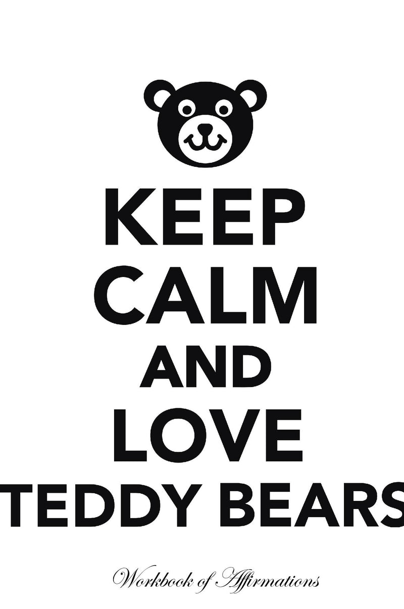 Keep Calm Love Teddy Bears Workbook of Affirmations Keep Calm Love Teddy Bears Workbook of Affirmations: Bullet Journal, Food Diary, Recipe Notebook, Planner, To Do List, Scrapbook, Academic Notepad