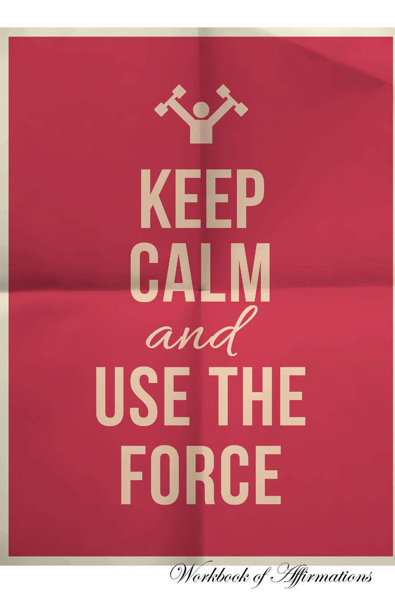 Keep Calm Use The Force Workbook of Affirmations Keep Calm Use The Force Workbook of Affirmations: Bullet Journal, Food Diary, Recipe Notebook, Planner, To Do List, Scrapbook, Academic Notepad