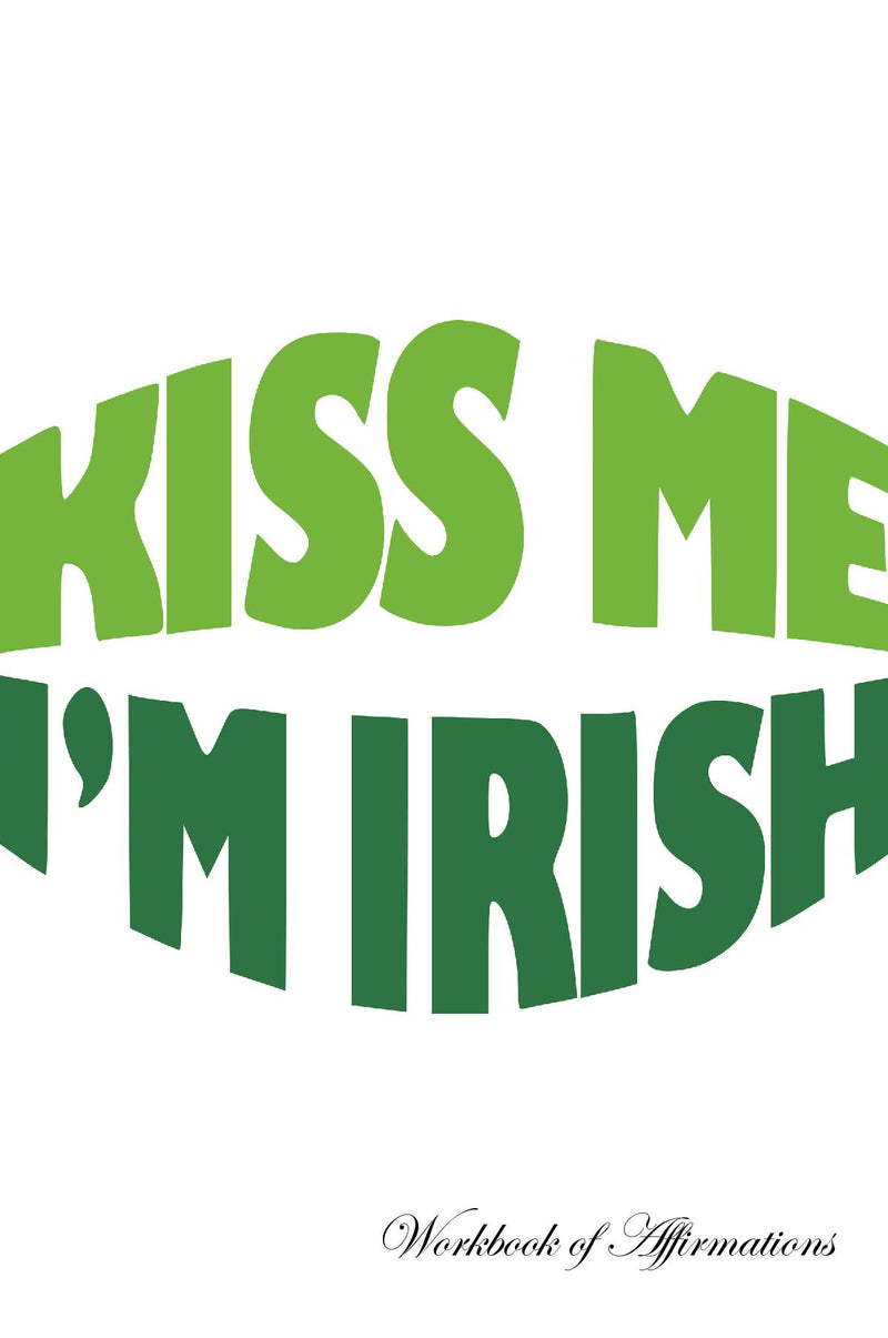 Kiss Me I’m Irish Workbook of Affirmations Kiss Me I’m Irish Workbook of Affirmations: Bullet Journal, Food Diary, Recipe Notebook, Planner, To Do List, Scrapbook, Academic Notepad