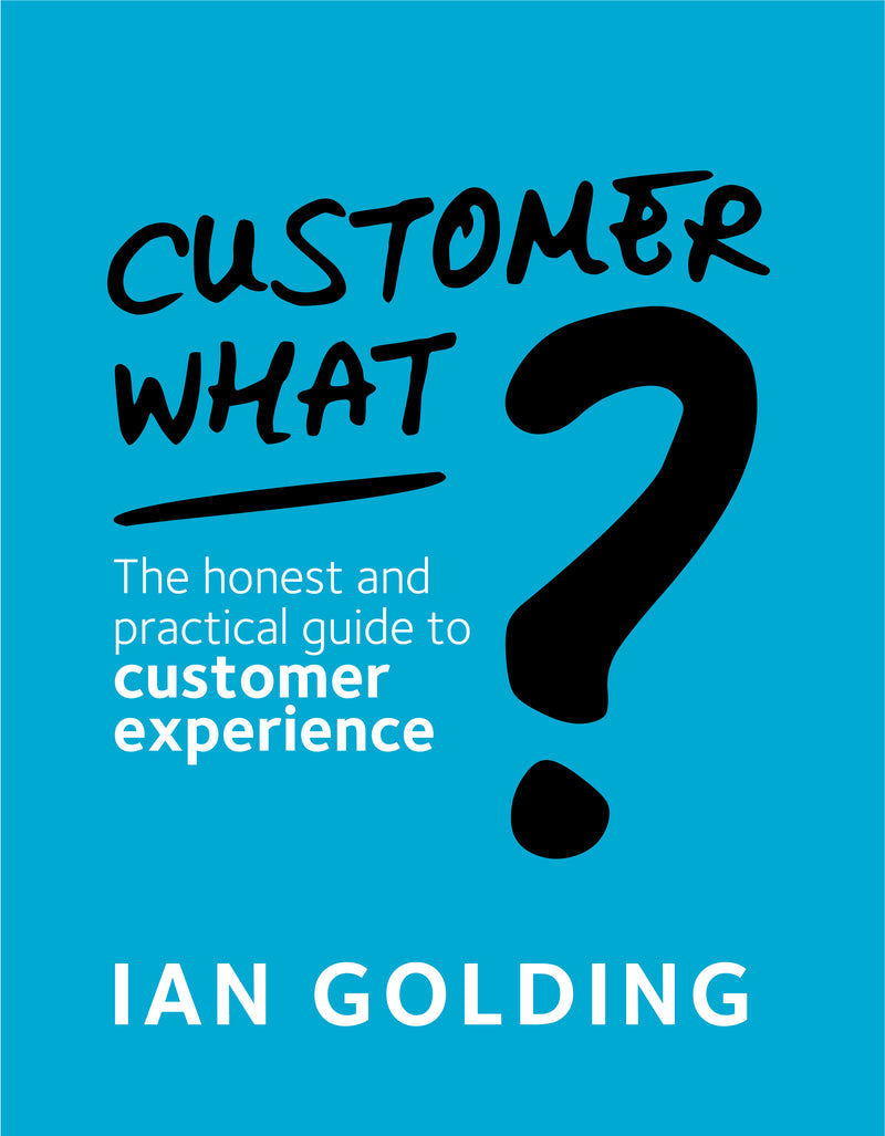 Customer What? The honest and practical guide to customer experience