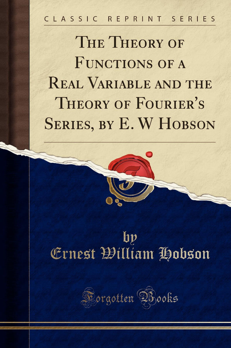 The Theory of Functions of a Real Variable and the Theory of Fourier's Series, by E. W Hobson (Classic Reprint)