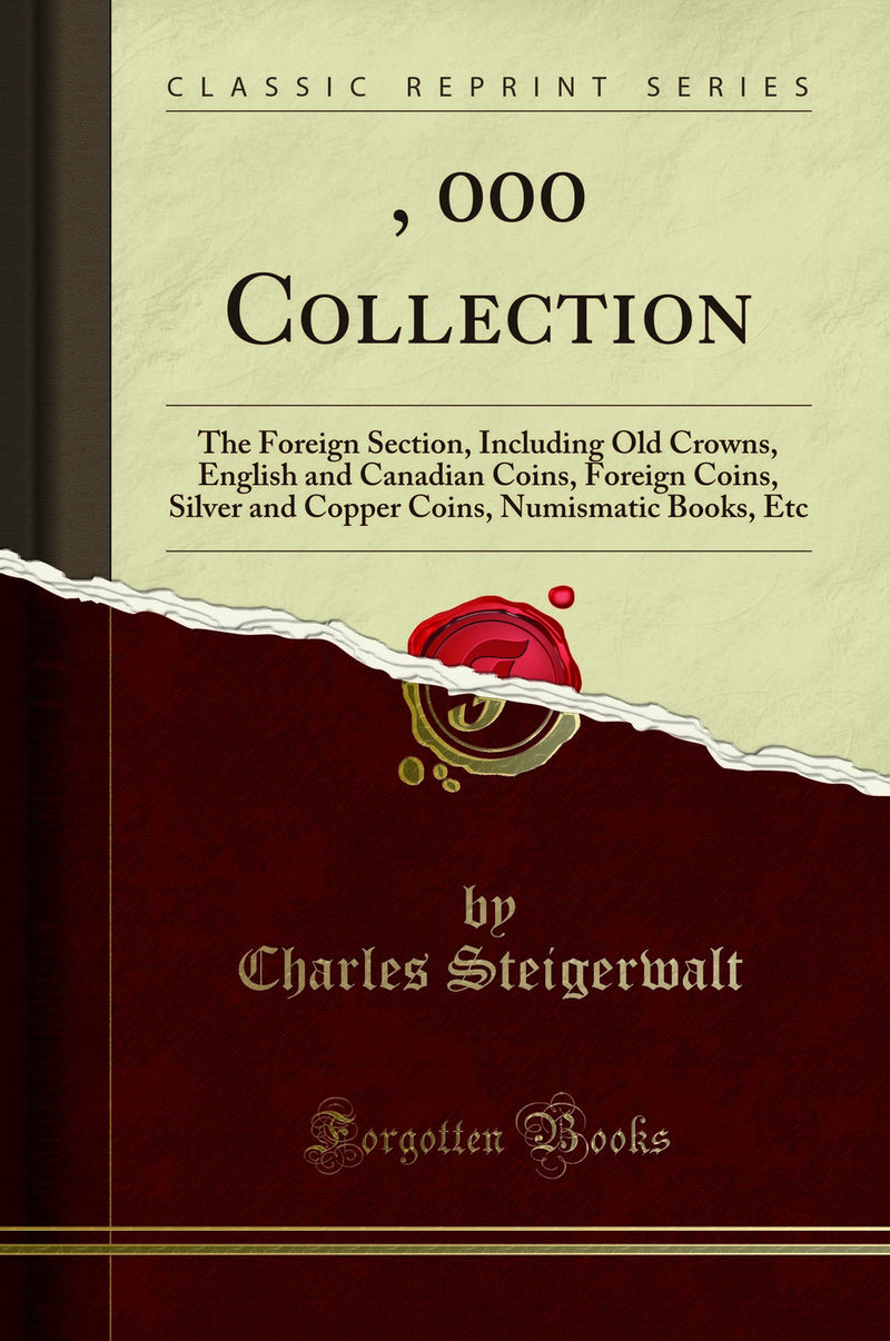 $25, 000 Collection: The Foreign Section, Including Old Crowns, English and Canadian Coins, Foreign Coins, Silver and Copper Coins, Numismatic Books, Etc (Classic Reprint)