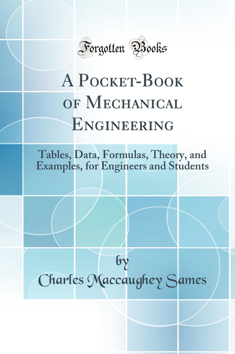 A Pocket-Book of Mechanical Engineering: Tables, Data, Formulas, Theory, and Examples, for Engineers and Students (Classic Reprint)