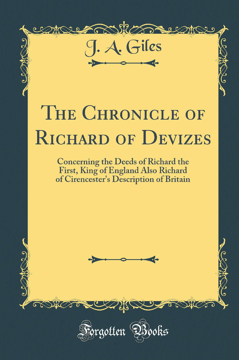 The Chronicle of Richard of Devizes: Concerning the Deeds of Richard the First, King of England Also Richard of Cirencester's Description of Britain (Classic Reprint)