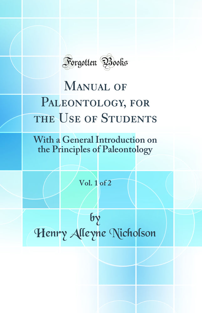 Manual of Paleontology, for the Use of Students, Vol. 1 of 2: With a General Introduction on the Principles of Paleontology (Classic Reprint)