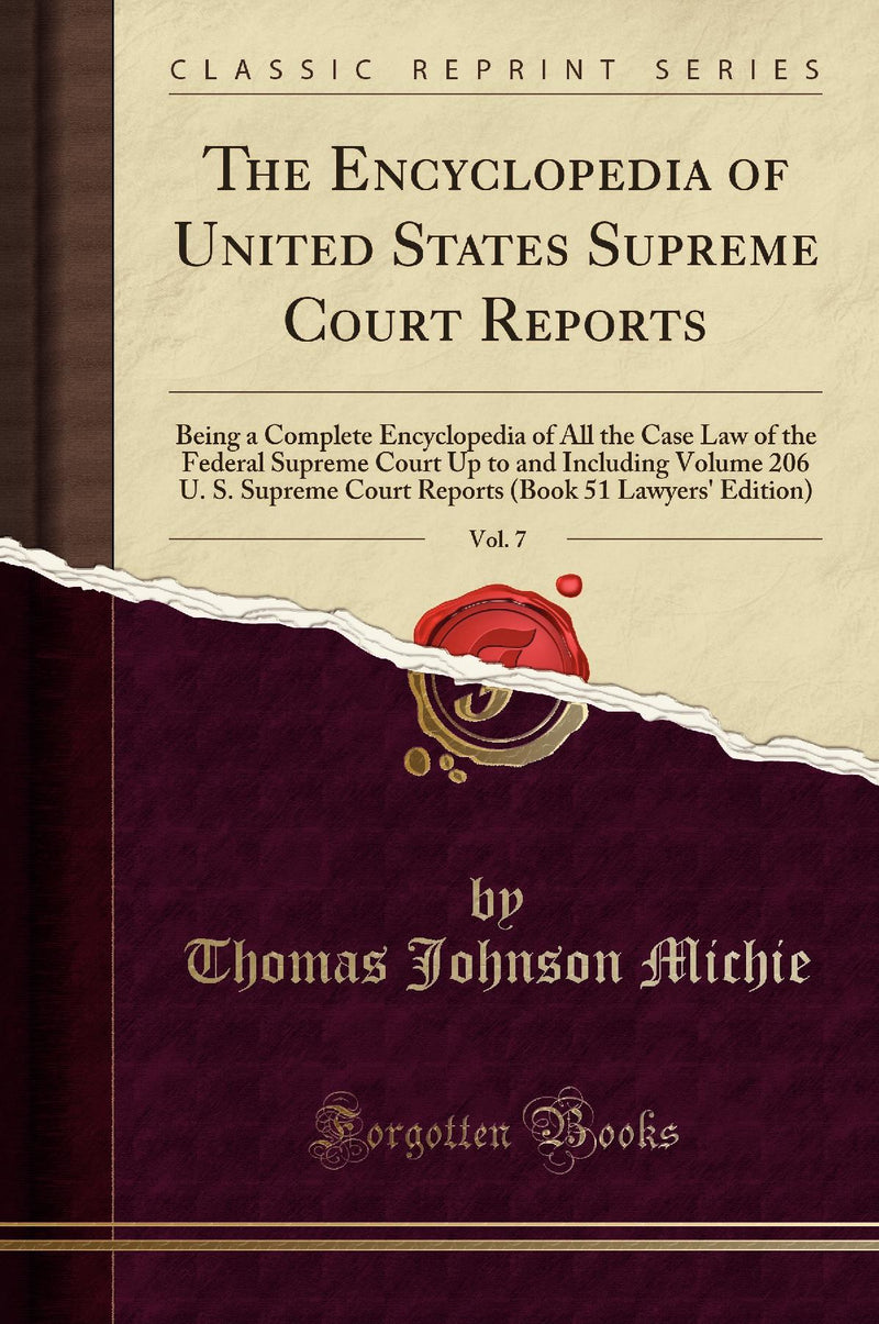 The Encyclopedia of United States Supreme Court Reports, Vol. 7: Being a Complete Encyclopedia of All the Case Law of the Federal Supreme Court Up to and Including Volume 206 U. S. Supreme Court Reports (Book 51 Lawyers' Edition) (Classic Reprint)