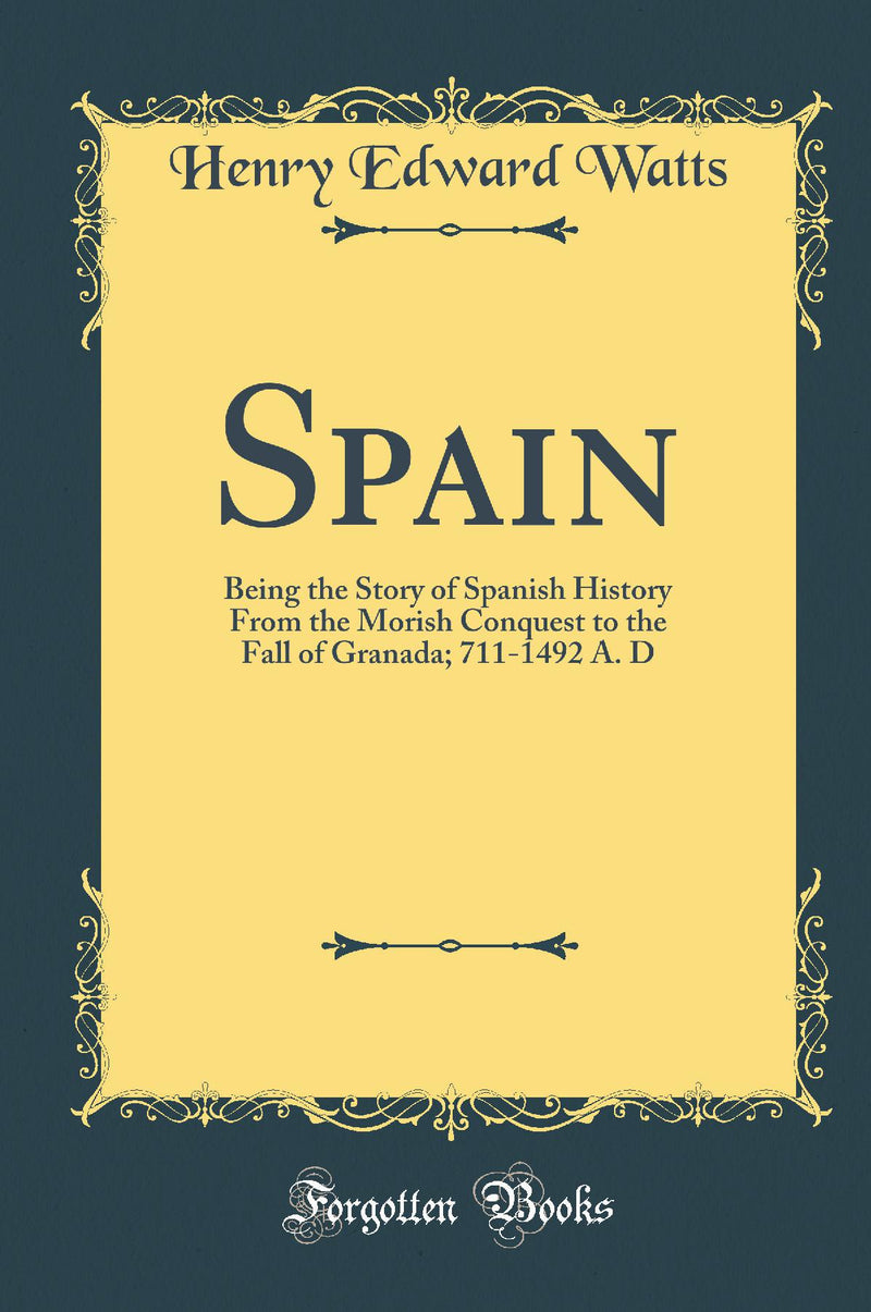 Spain: Being the Story of Spanish History From the Morish Conquest to the Fall of Granada; 711-1492 A. D (Classic Reprint)