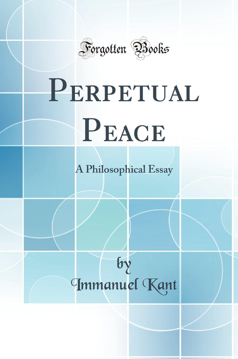 Perpetual Peace: A Philosophical Essay (Classic Reprint)