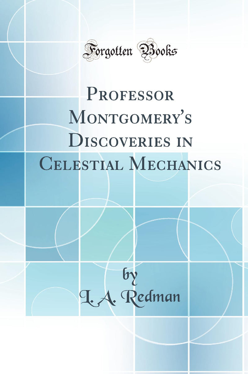 Professor Montgomery''s Discoveries in Celestial Mechanics (Classic Reprint)