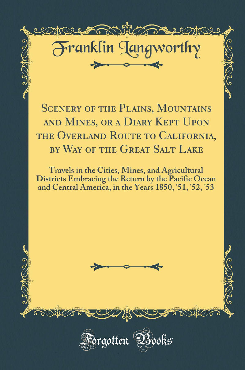 Scenery of the Plains, Mountains and Mines, or a Diary Kept Upon the Overland Route to California, by Way of the Great Salt Lake: Travels in the Cities, Mines, and Agricultural Districts Embracing the Return by the Pacific Ocean and Central America,