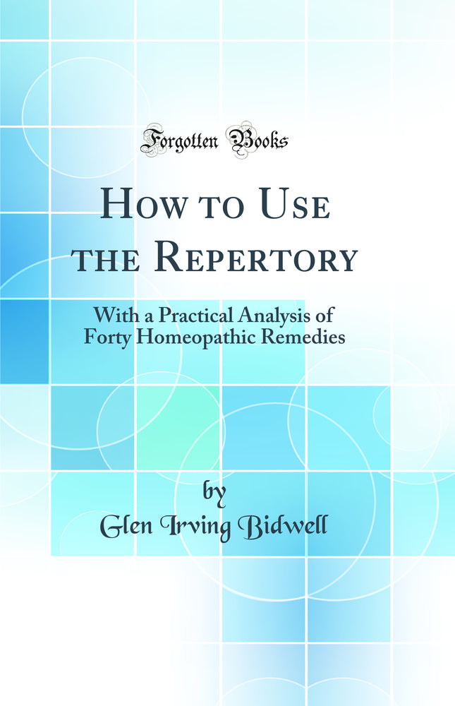 How to Use the Repertory: With a Practical Analysis of Forty Homeopathic Remedies (Classic Reprint)